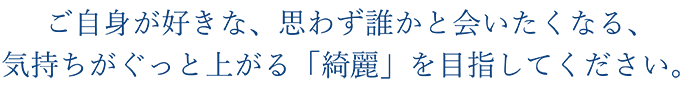 ご自身が好きな、思わず誰かと会いたくなる、気持ちがぐっと上がる「綺麗」を目指してください。